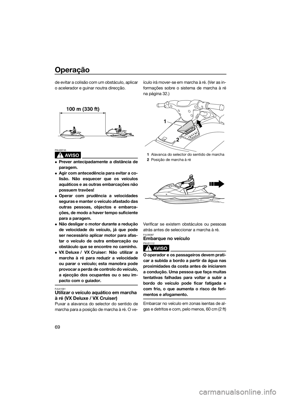 YAMAHA VX 2014  Manual de utilização (in Portuguese) Operação
69
de evitar a colisão com um obstáculo, aplicar
o acelerador e guinar noutra direcção.
AVISO
PWJ00745
Prever antecipadamente a distância de
paragem.
Agir com antecedência para 