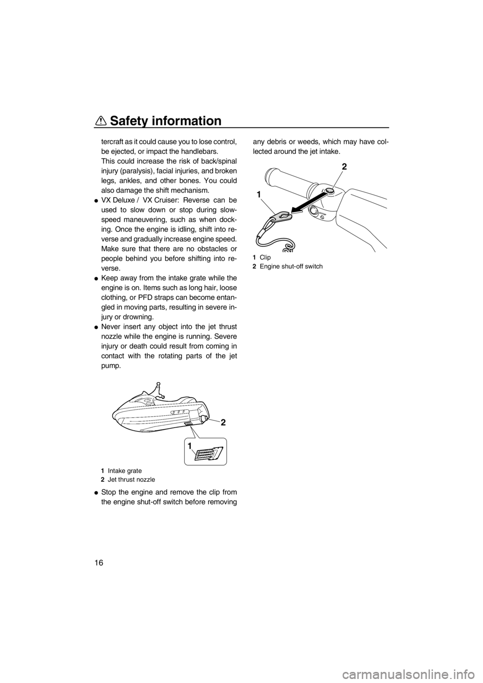 YAMAHA VX 2013 Owners Manual Safety information
16
tercraft as it could cause you to lose control,
be ejected, or impact the handlebars.
This could increase the risk of back/spinal
injury (paralysis), facial injuries, and broken
