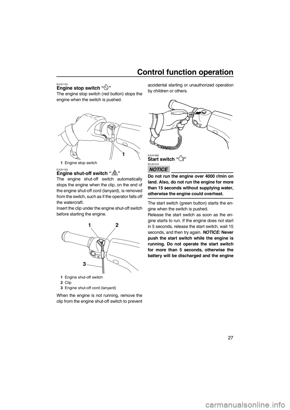 YAMAHA VX 2013 Owners Guide Control function operation
27
EJU31152Engine stop switch “ ” 
The engine stop switch (red button) stops the
engine when the switch is pushed.
EJU31163Engine shut-off switch “ ” 
The engine shu