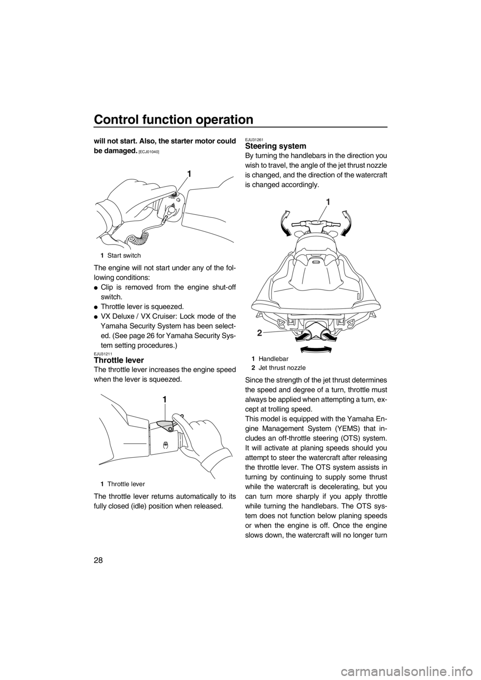 YAMAHA VX 2013 Owners Guide Control function operation
28
will not start. Also, the starter motor could
be damaged.
 [ECJ01040]
The engine will not start under any of the fol-
lowing conditions:
●Clip is removed from the engin