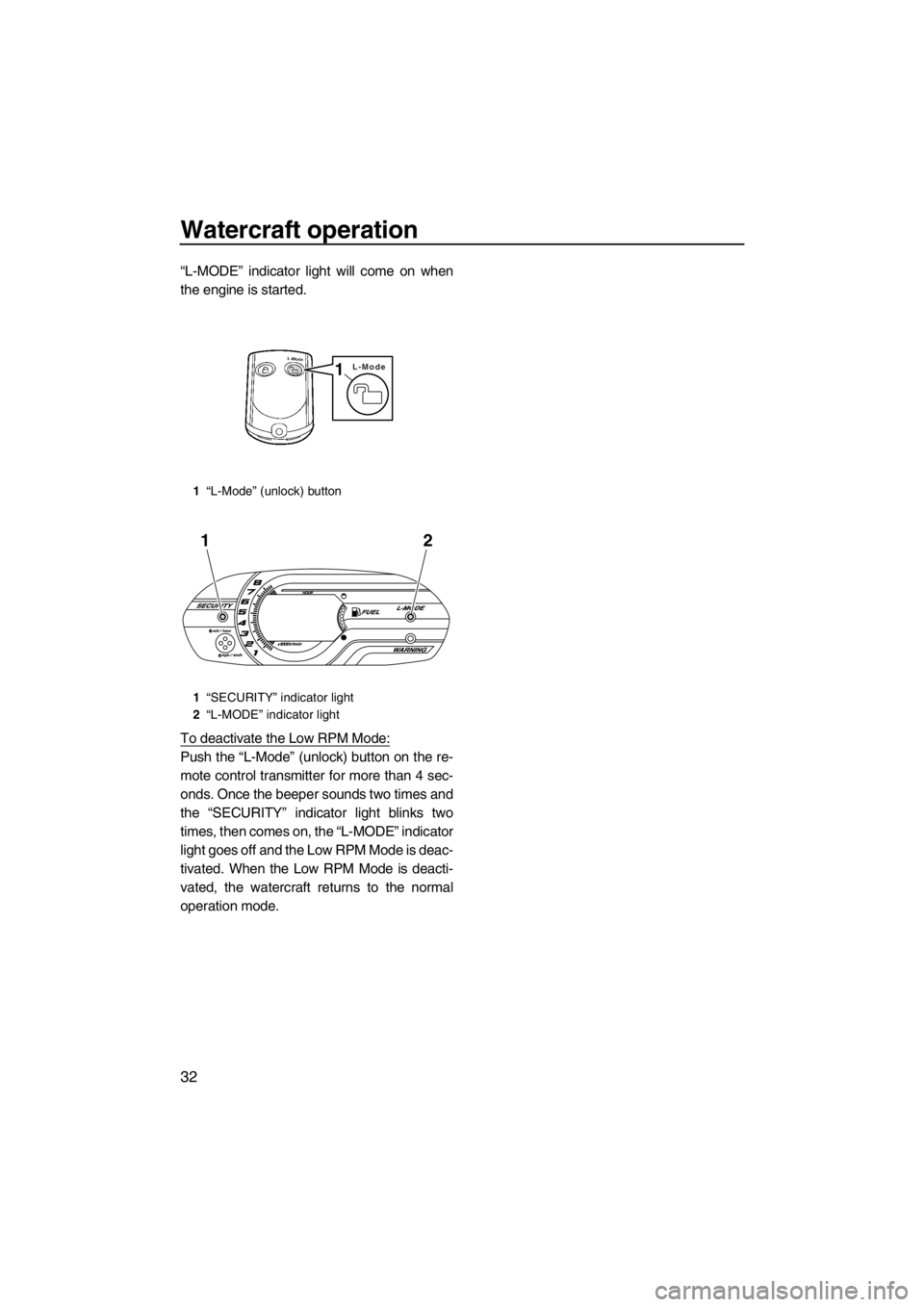 YAMAHA VX 2013 Owners Guide Watercraft operation
32
“L-MODE” indicator light will come on when
the engine is started.
To deactivate the Low RPM Mode:
Push the “L-Mode” (unlock) button on the re-
mote control transmitter 