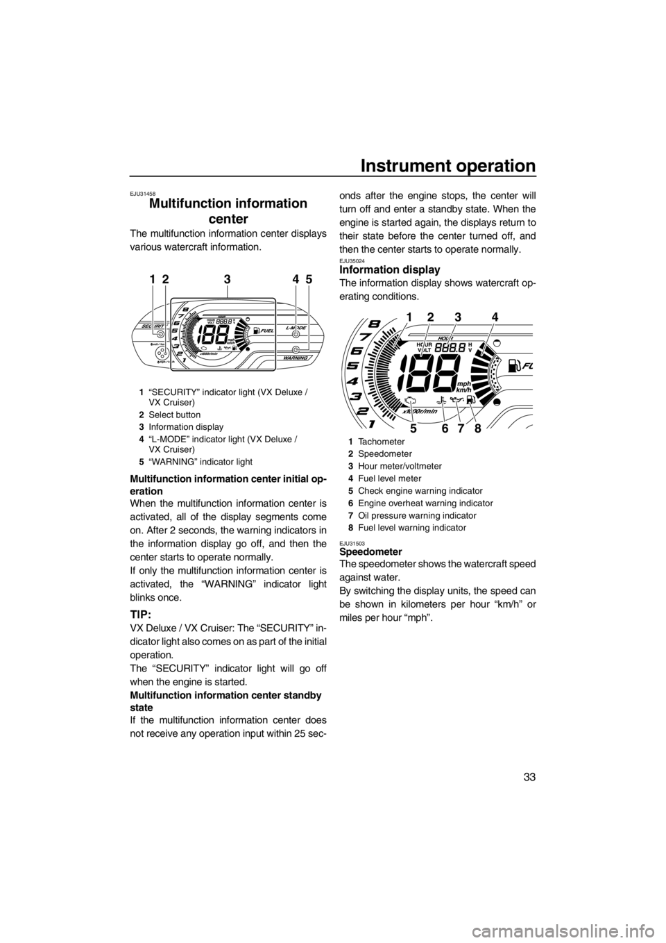YAMAHA VX 2013 Owners Guide Instrument operation
33
EJU31458
Multifunction information 
center 
The multifunction information center displays
various watercraft information.
Multifunction information center initial op-
eration
W