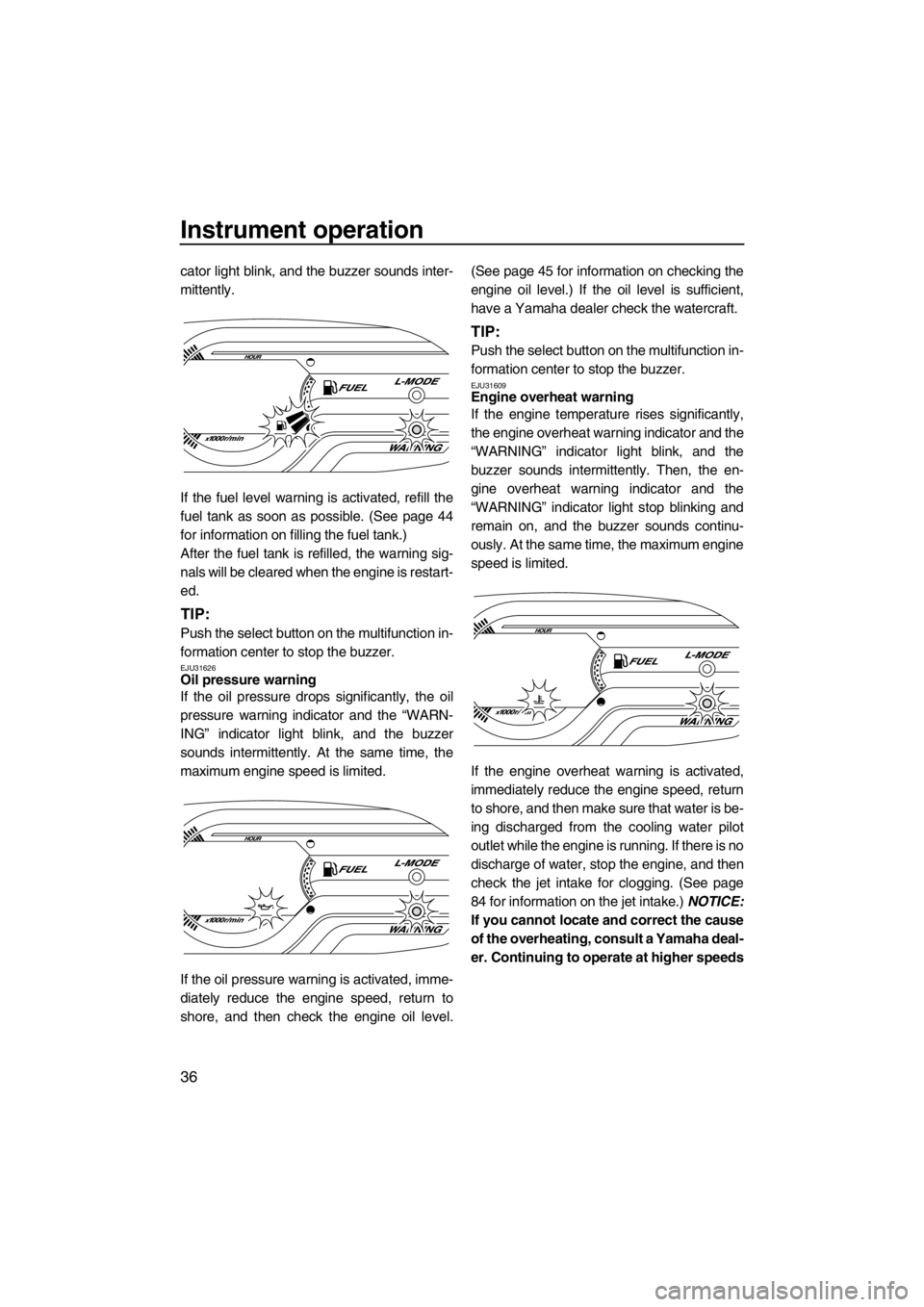 YAMAHA VX 2013  Owners Manual Instrument operation
36
cator light blink, and the buzzer sounds inter-
mittently.
If the fuel level warning is activated, refill the
fuel tank as soon as possible. (See page 44
for information on fil