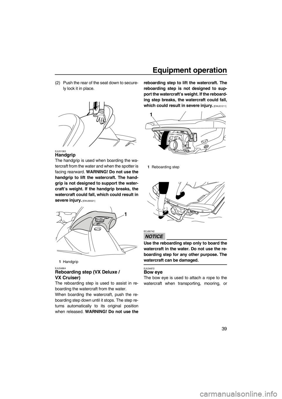 YAMAHA VX 2013 Service Manual Equipment operation
39
(2) Push the rear of the seat down to secure-
ly lock it in place.
EJU31363Handgrip
The handgrip is used when boarding the wa-
tercraft from the water and when the spotter is
f YAMAHA VX 2013 Service Manual Equipment operation
39
(2) Push the rear of the seat down to secure-
ly lock it in place.
EJU31363Handgrip
The handgrip is used when boarding the wa-
tercraft from the water and when the spotter is
f