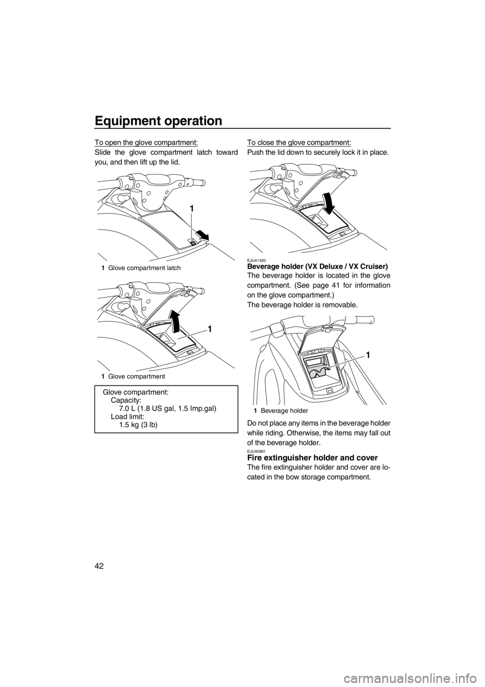 YAMAHA VX 2013 Service Manual Equipment operation
42
To open the glove compartment:
Slide the glove compartment latch toward
you, and then lift up the lid.To close the glove compartment:Push the lid down to securely lock it in pla YAMAHA VX 2013 Service Manual Equipment operation
42
To open the glove compartment:
Slide the glove compartment latch toward
you, and then lift up the lid.To close the glove compartment:Push the lid down to securely lock it in pla