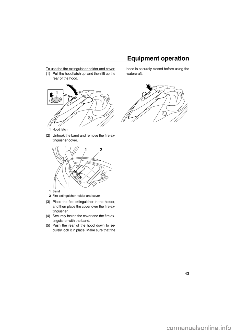 YAMAHA VX 2013 Service Manual Equipment operation
43
To use the fire extinguisher holder and cover:
(1) Pull the hood latch up, and then lift up the
rear of the hood.
(2) Unhook the band and remove the fire ex-
tinguisher cover.
( YAMAHA VX 2013 Service Manual Equipment operation
43
To use the fire extinguisher holder and cover:
(1) Pull the hood latch up, and then lift up the
rear of the hood.
(2) Unhook the band and remove the fire ex-
tinguisher cover.
(
