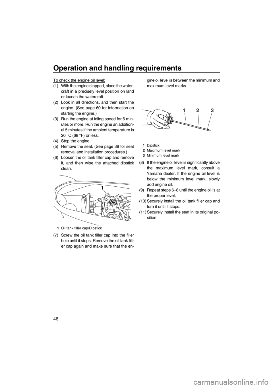 YAMAHA VX 2013 Workshop Manual Operation and handling requirements
46
To check the engine oil level:
(1) With the engine stopped, place the water-
craft in a precisely level position on land
or launch the watercraft.
(2) Look in al YAMAHA VX 2013 Workshop Manual Operation and handling requirements
46
To check the engine oil level:
(1) With the engine stopped, place the water-
craft in a precisely level position on land
or launch the watercraft.
(2) Look in al