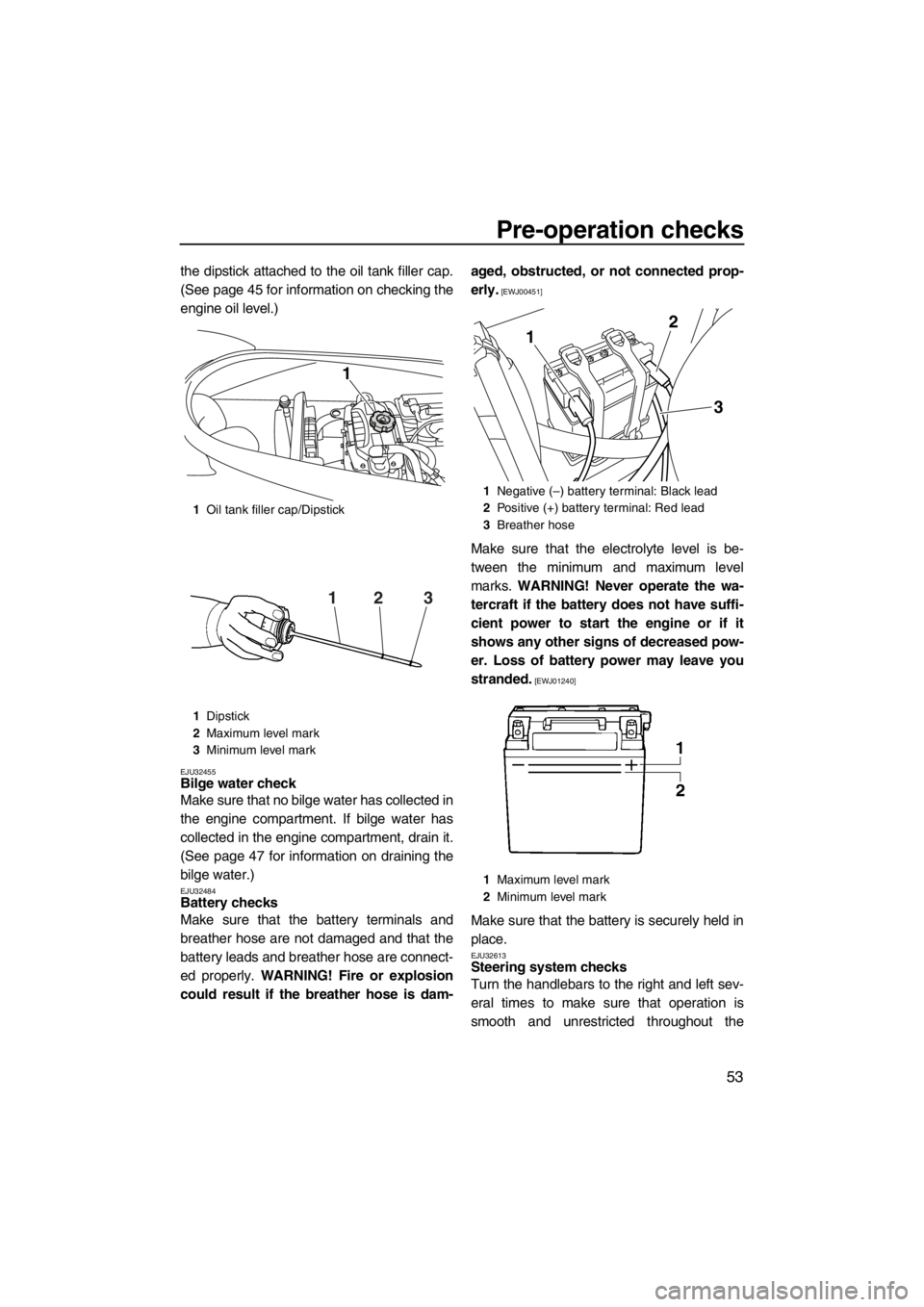 YAMAHA VX 2013 Workshop Manual Pre-operation checks
53
the dipstick attached to the oil tank filler cap.
(See page 45 for information on checking the
engine oil level.)
EJU32455Bilge water check
Make sure that no bilge water has c YAMAHA VX 2013 Workshop Manual Pre-operation checks
53
the dipstick attached to the oil tank filler cap.
(See page 45 for information on checking the
engine oil level.)
EJU32455Bilge water check
Make sure that no bilge water has c