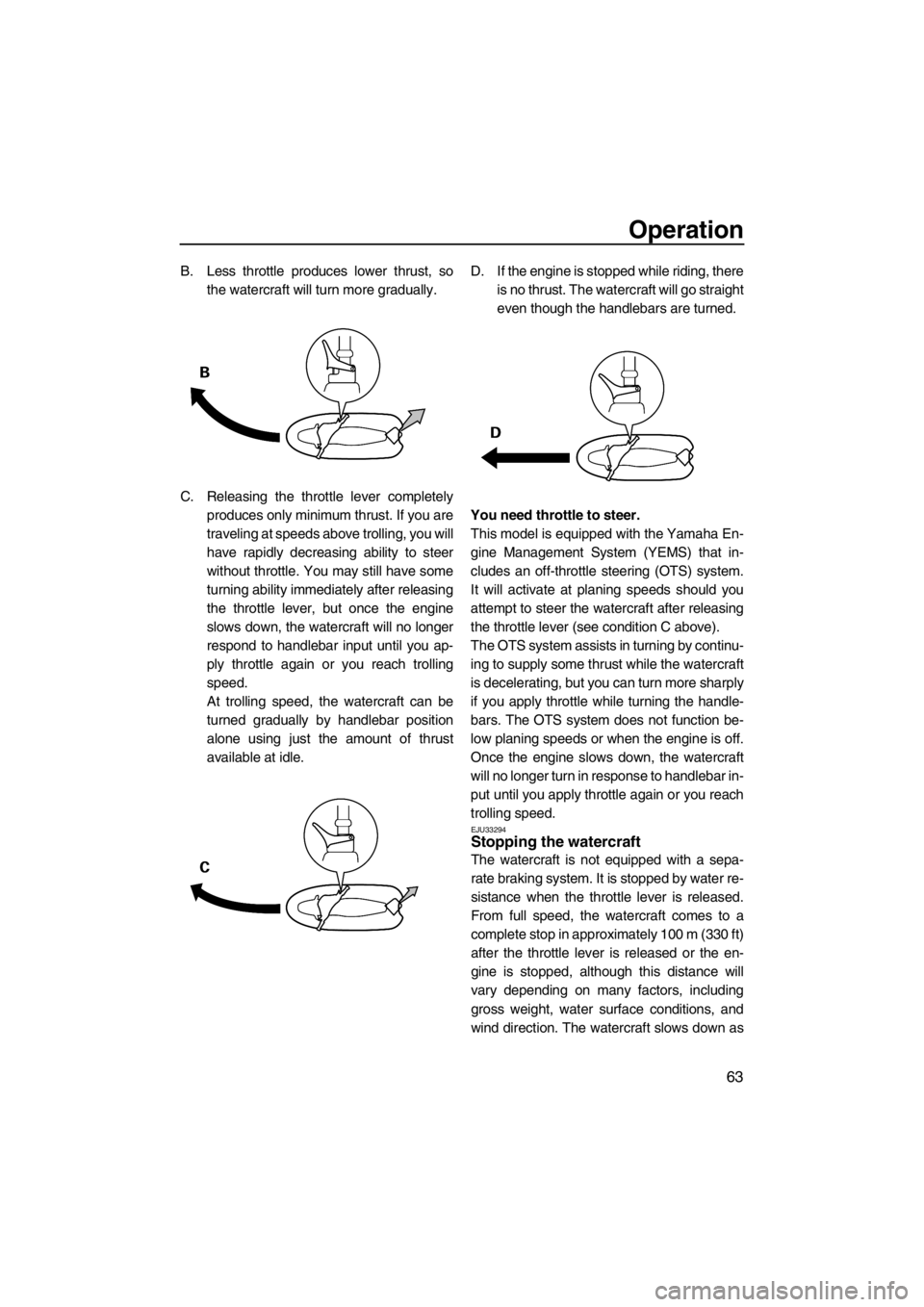 YAMAHA VX 2013 Repair Manual Operation
63
B. Less throttle produces lower thrust, so
the watercraft will turn more gradually.
C. Releasing the throttle lever completely
produces only minimum thrust. If you are
traveling at speeds YAMAHA VX 2013 Repair Manual Operation
63
B. Less throttle produces lower thrust, so
the watercraft will turn more gradually.
C. Releasing the throttle lever completely
produces only minimum thrust. If you are
traveling at speeds