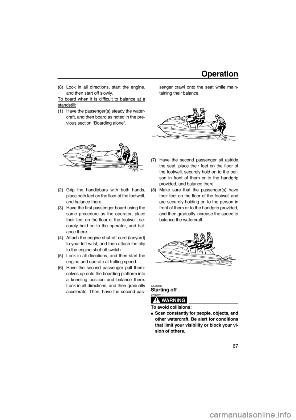 YAMAHA VX 2013 Manual PDF Operation
67
(8) Look in all directions, start the engine,
and then start off slowly.
To board when it is difficult to balance at a
standstill:
(1) Have the passenger(s) steady the water-
craft, and t