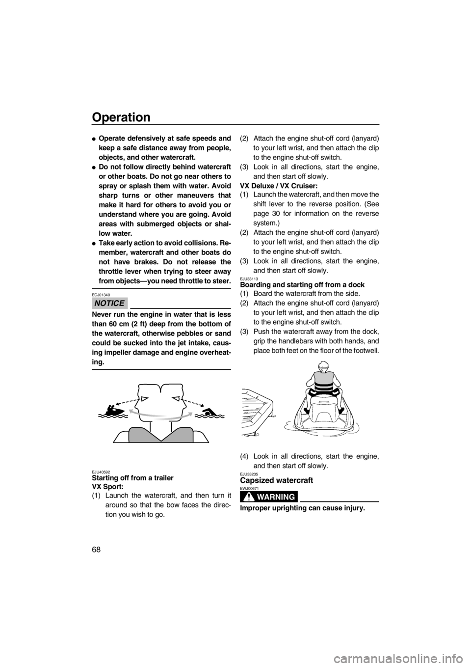 YAMAHA VX 2013 Manual PDF Operation
68
●Operate defensively at safe speeds and
keep a safe distance away from people,
objects, and other watercraft.
●Do not follow directly behind watercraft
or other boats. Do not go near 