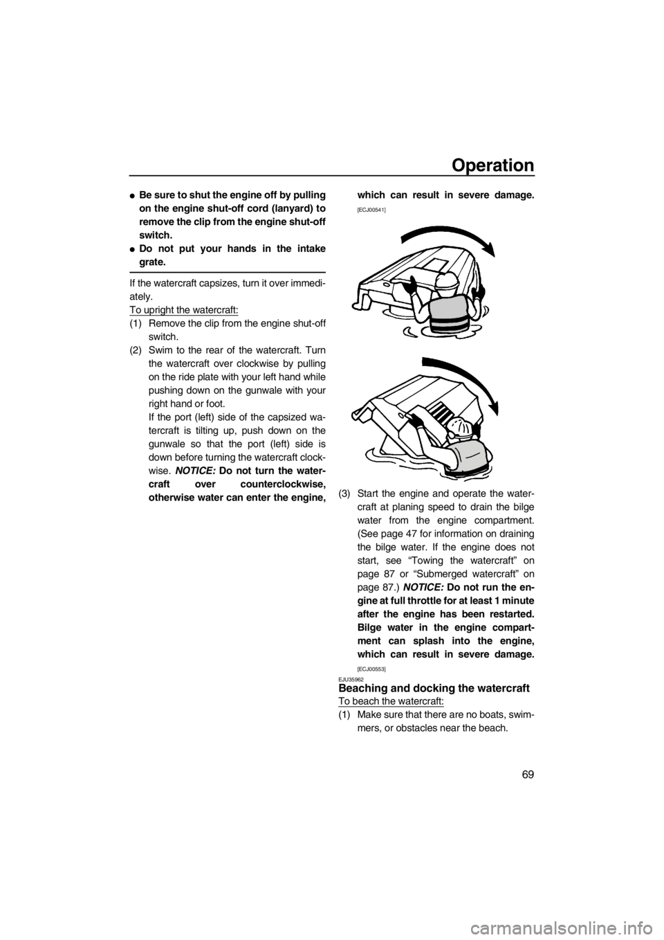 YAMAHA VX 2013 Manual PDF Operation
69
●Be sure to shut the engine off by pulling
on the engine shut-off cord (lanyard) to
remove the clip from the engine shut-off
switch.
●Do not put your hands in the intake
grate.
If the