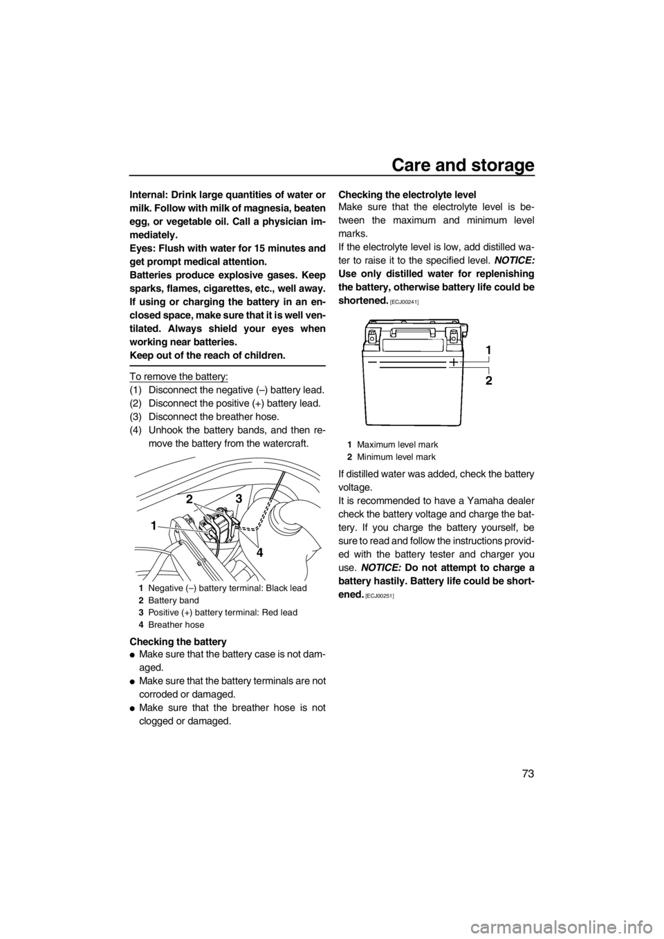 YAMAHA VX 2013  Owners Manual Care and storage
73
Internal: Drink large quantities of water or
milk. Follow with milk of magnesia, beaten
egg, or vegetable oil. Call a physician im-
mediately.
Eyes: Flush with water for 15 minutes