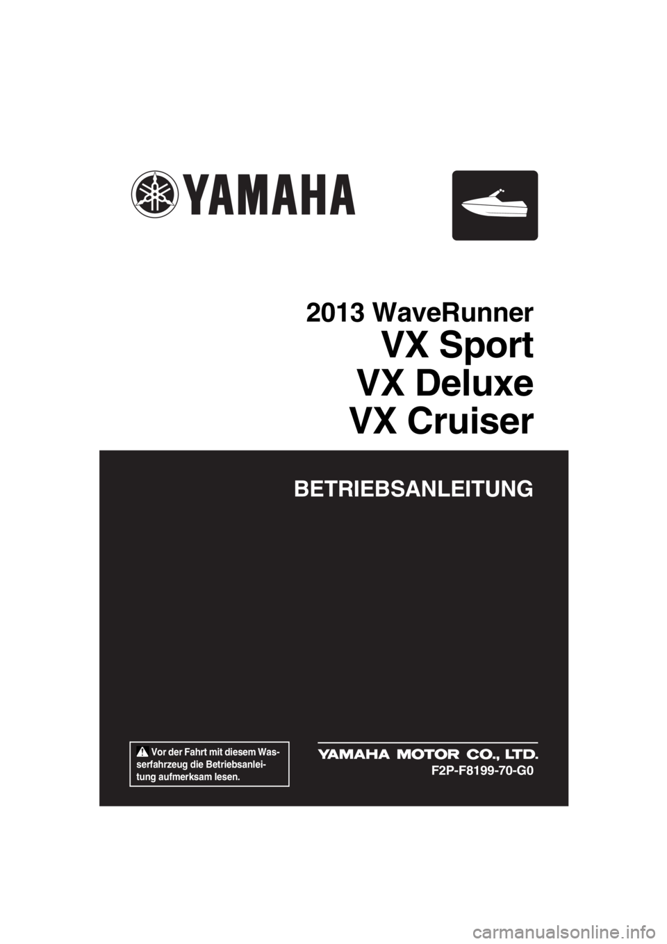 YAMAHA VX 2013  Betriebsanleitungen (in German)  Vor der Fahrt mit diesem Was-
serfahrzeug die Betriebsanlei-
tung aufmerksam lesen.
BETRIEBSANLEITUNG
2013 WaveRunner
VX Sport
VX Deluxe
VX Cruiser
F2P-F8199-70-G0
UF2P70G0.book  Page 1  Tuesday, Jul