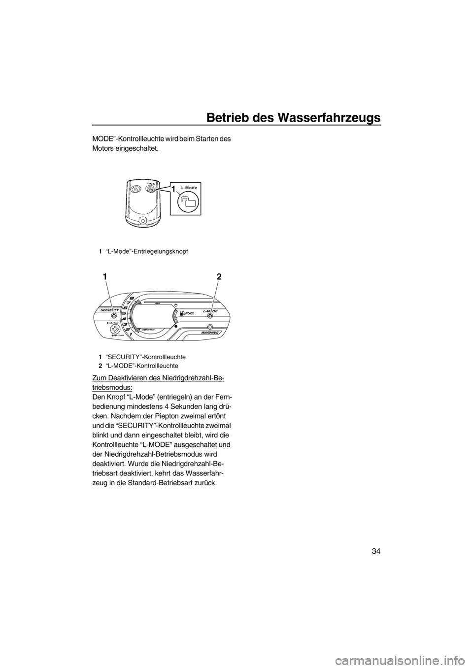 YAMAHA VX 2013  Betriebsanleitungen (in German) Betrieb des Wasserfahrzeugs
34
MODE”-Kontrollleuchte wird beim Starten des 
Motors eingeschaltet.
Zum Deaktivieren des Niedrigdrehzahl-Be-
triebsmodus:
Den Knopf “L-Mode” (entriegeln) an der Fer