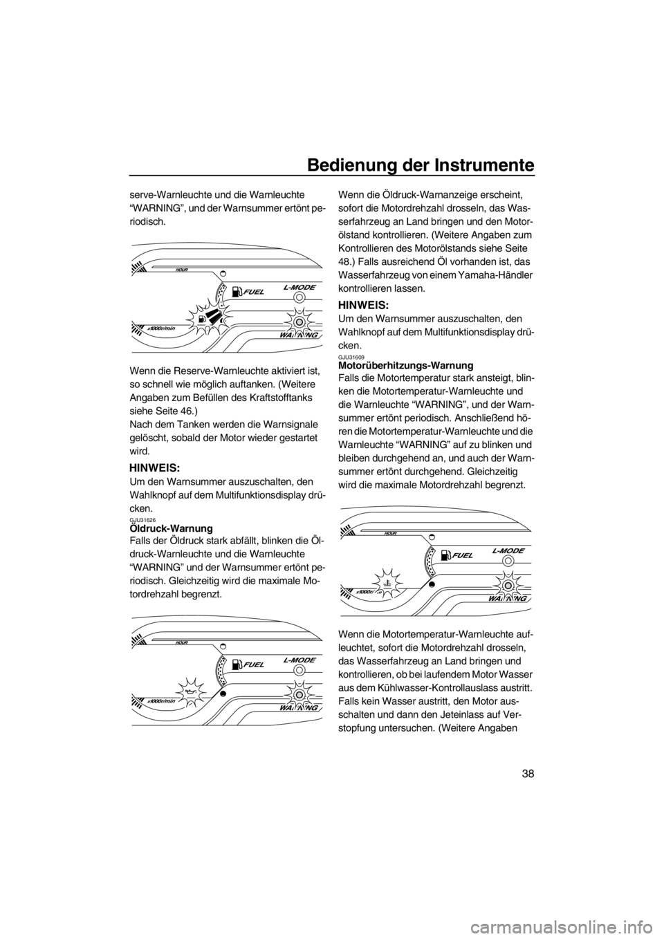 YAMAHA VX 2013  Betriebsanleitungen (in German) Bedienung der Instrumente
38
serve-Warnleuchte und die Warnleuchte 
“WARNING”, und der Warnsummer ertönt pe-
riodisch.
Wenn die Reserve-Warnleuchte aktiviert ist, 
so schnell wie möglich auftank