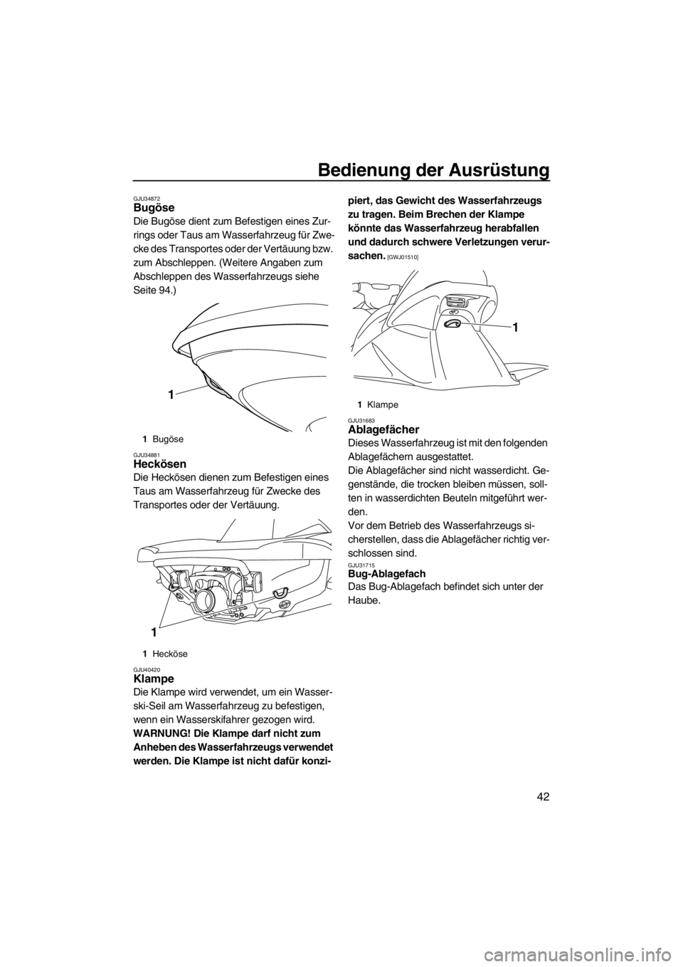 YAMAHA VX 2013  Betriebsanleitungen (in German) Bedienung der Ausrüstung
42
GJU34872Bugöse 
Die Bugöse dient zum Befestigen eines Zur-
rings oder Taus am Wasserfahrzeug für Zwe-
cke des Transportes oder der Vertäuung bzw. 
zum Abschleppen. (We