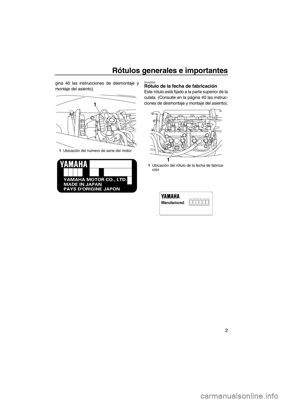 YAMAHA VX 2013  Manuale de Empleo (in Spanish) Rótulos generales e importantes
2
gina 40 las instrucciones de desmontaje y
montaje del asiento).SJU42050Rótulo de la fecha de fabricación 
Este rótulo está fijado a la parte superior de la
culat