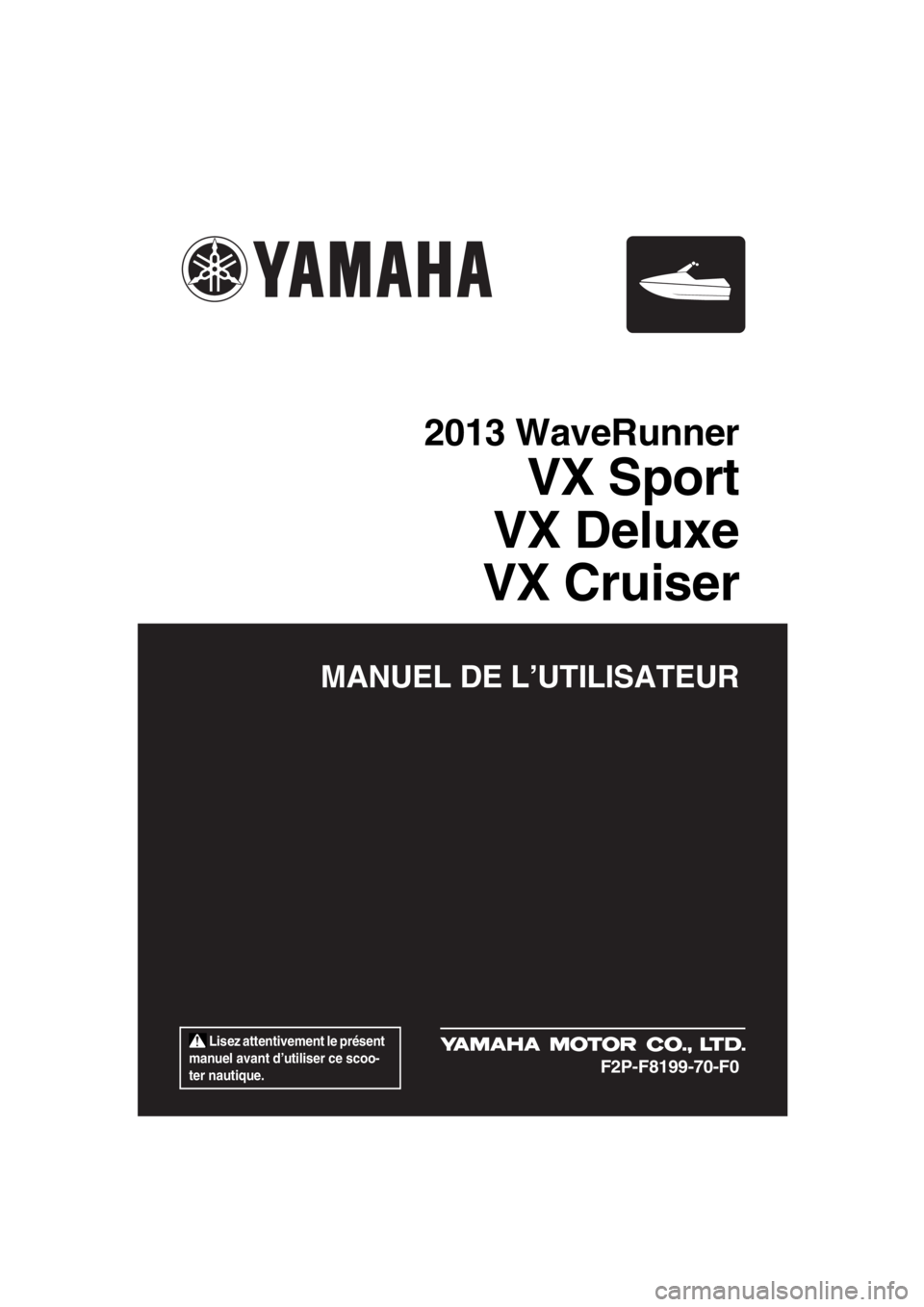 YAMAHA VX 2013  Notices Demploi (in French)  Lisez attentivement le présent 
manuel avant d’utiliser ce scoo-
ter nautique.
MANUEL DE L’UTILISATEUR
2013 WaveRunner
VX Sport
VX Deluxe
VX Cruiser
F2P-F8199-70-F0
UF2P70F0.book  Page 1  Tuesda