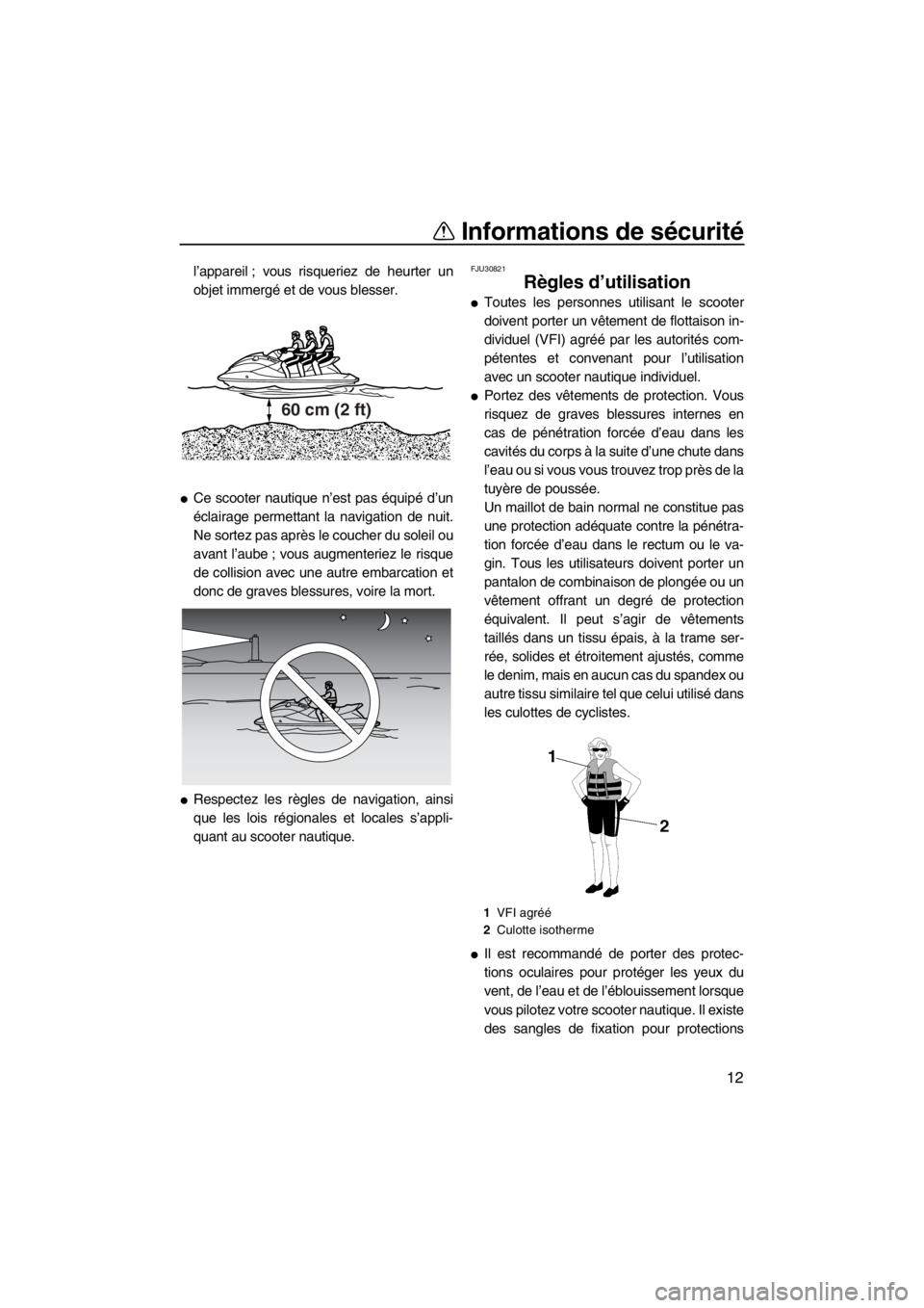 YAMAHA VX 2013 Notices Demploi (in French) Informations de sécurité
12
l’appareil ; vous risqueriez de heurter un
objet immergé et de vous blesser.
●Ce scooter nautique n’est pas équipé d’un
éclairage permettant la navigation de YAMAHA VX 2013 Notices Demploi (in French) Informations de sécurité
12
l’appareil ; vous risqueriez de heurter un
objet immergé et de vous blesser.
●Ce scooter nautique n’est pas équipé d’un
éclairage permettant la navigation de