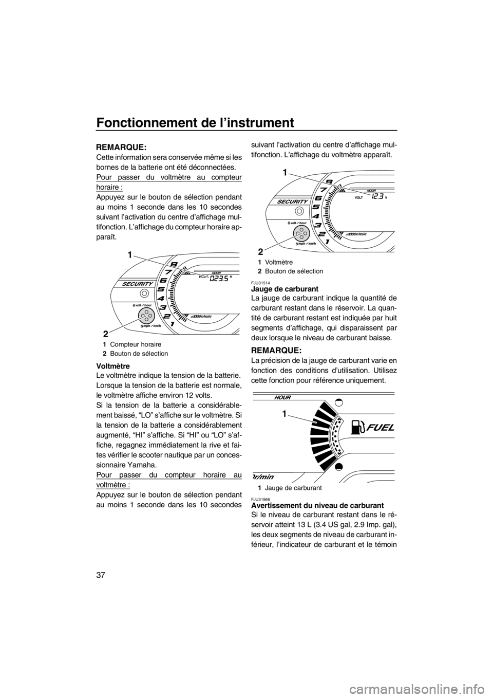 YAMAHA VX 2013 Notices Demploi (in French) Fonctionnement de l’instrument
37
REMARQUE:
Cette information sera conservée même si les
bornes de la batterie ont été déconnectées.
Pour passer du voltmètre au compteur
horaire :
Appuyez sur YAMAHA VX 2013 Notices Demploi (in French) Fonctionnement de l’instrument
37
REMARQUE:
Cette information sera conservée même si les
bornes de la batterie ont été déconnectées.
Pour passer du voltmètre au compteur
horaire :
Appuyez sur