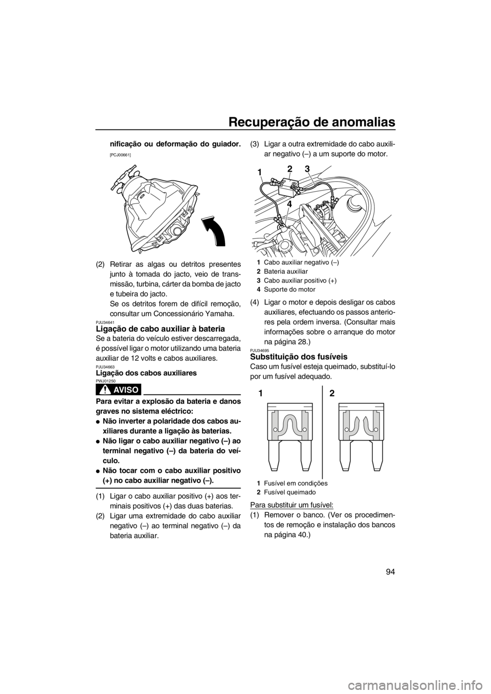 YAMAHA VX 2013  Manual de utilização (in Portuguese) Recuperação de anomalias
94
nificação ou deformação do guiador.
[PCJ00661]
(2) Retirar as algas ou detritos presentes
junto à tomada do jacto, veio de trans-
missão, turbina, cárter da bomba 