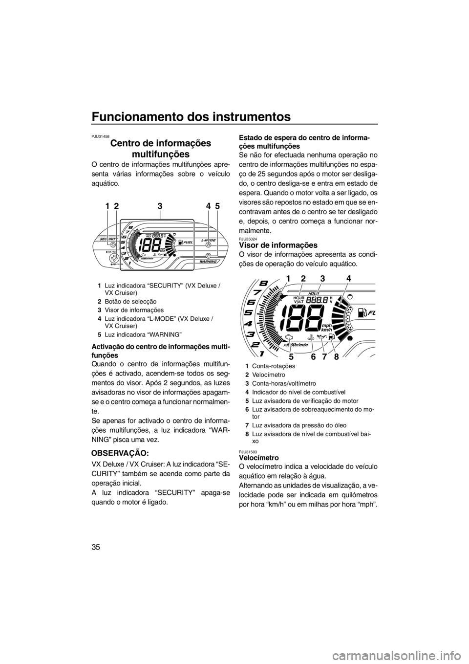 YAMAHA VX 2013 Manual de utilização (in Portuguese) Funcionamento dos instrumentos
35
PJU31458
Centro de informações
multifunções
O centro de informações multifunções apre-
senta várias informações sobre o veículo
aquático.
Activação d YAMAHA VX 2013 Manual de utilização (in Portuguese) Funcionamento dos instrumentos
35
PJU31458
Centro de informações
multifunções
O centro de informações multifunções apre-
senta várias informações sobre o veículo
aquático.
Activação d