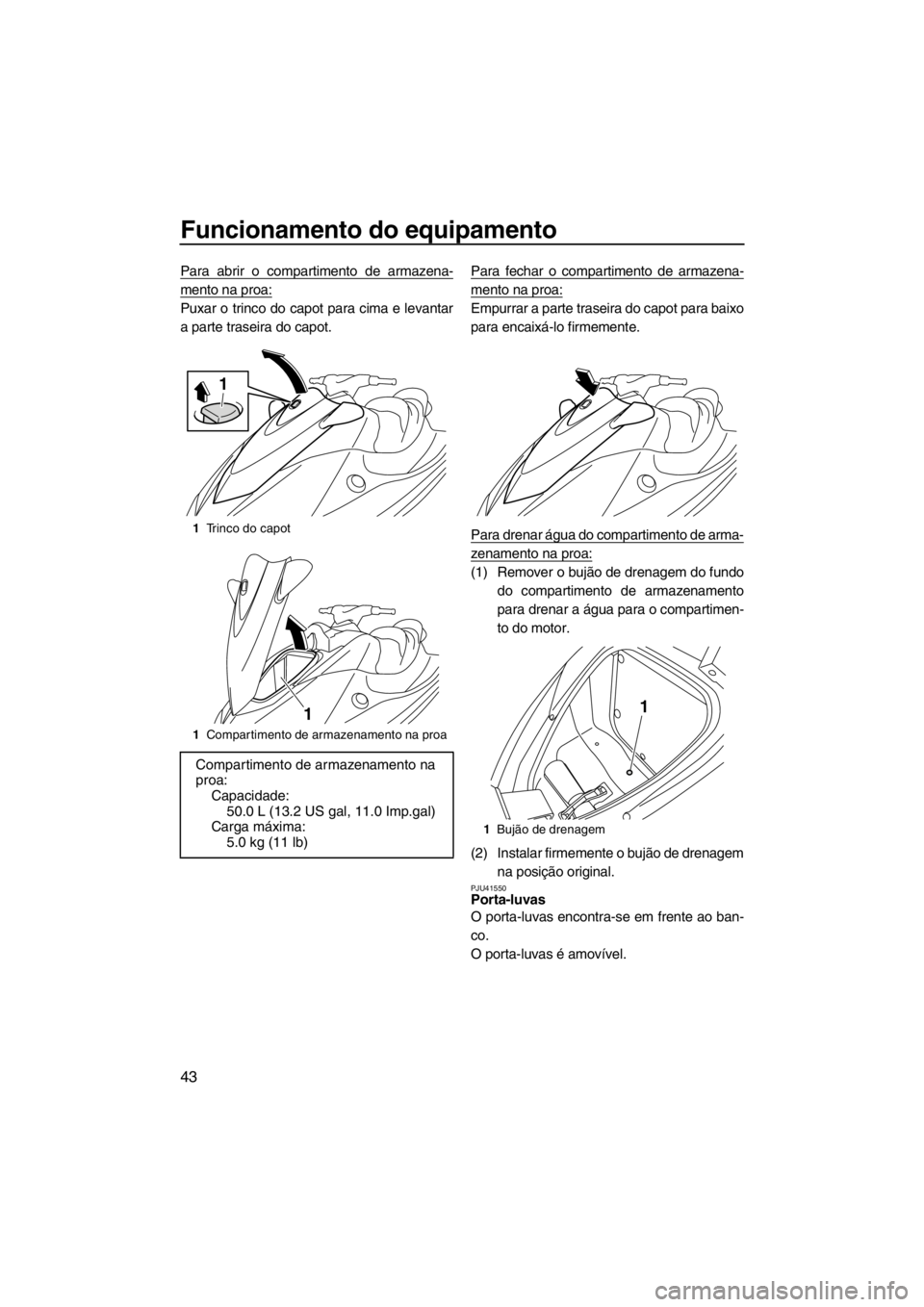 YAMAHA VX 2013 Manual de utilização (in Portuguese) Funcionamento do equipamento
43
Para abrir o compartimento de armazena-
mento na proa:
Puxar o trinco do capot para cima e levantar
a parte traseira do capot.Para fechar o compartimento de armazena-
m YAMAHA VX 2013 Manual de utilização (in Portuguese) Funcionamento do equipamento
43
Para abrir o compartimento de armazena-
mento na proa:
Puxar o trinco do capot para cima e levantar
a parte traseira do capot.Para fechar o compartimento de armazena-
m