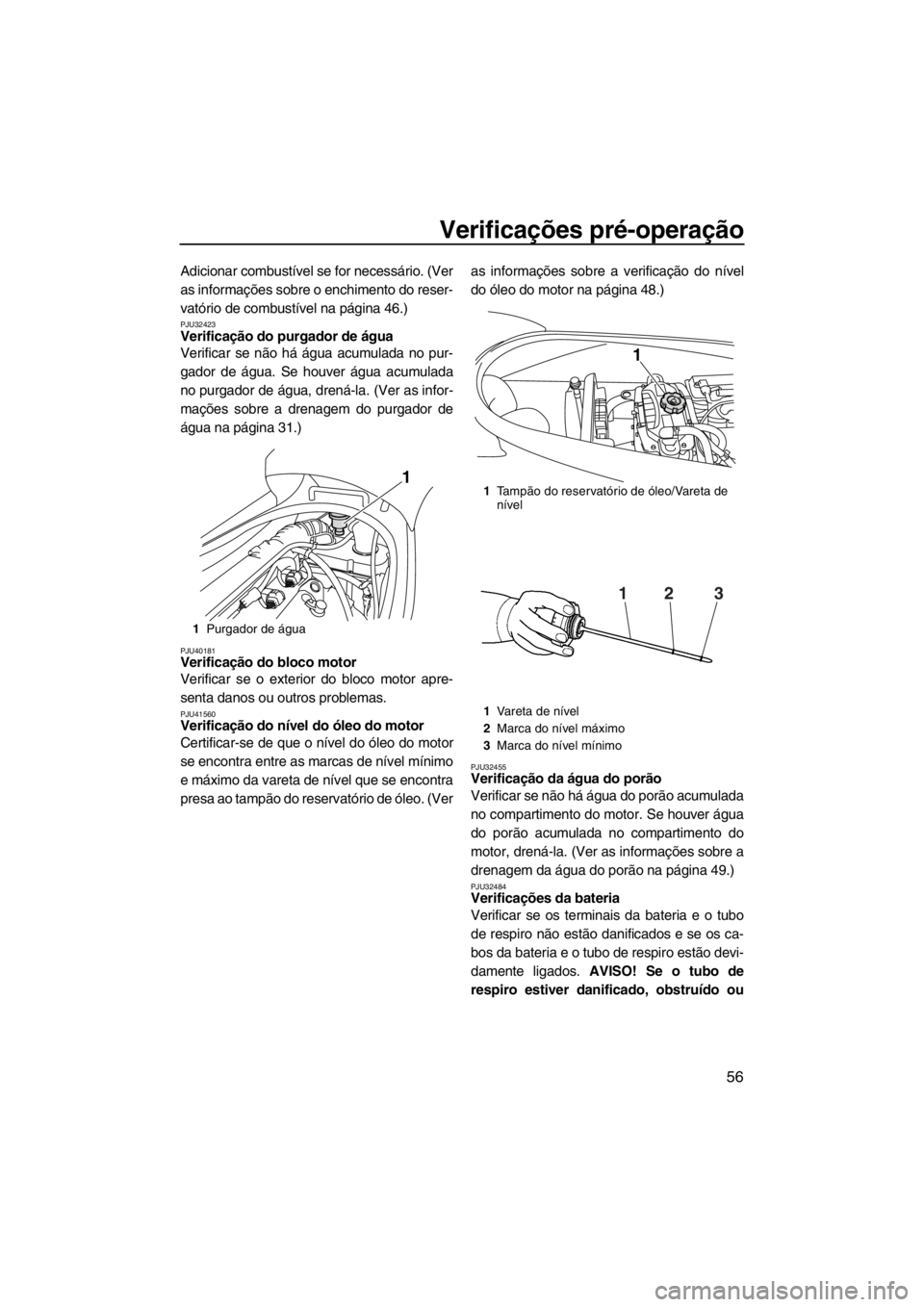 YAMAHA VX 2013 Manual de utilização (in Portuguese) Verificações pré-operação
56
Adicionar combustível se for necessário. (Ver
as informações sobre o enchimento do reser-
vatório de combustível na página 46.)
PJU32423Verificação do purgad YAMAHA VX 2013 Manual de utilização (in Portuguese) Verificações pré-operação
56
Adicionar combustível se for necessário. (Ver
as informações sobre o enchimento do reser-
vatório de combustível na página 46.)
PJU32423Verificação do purgad