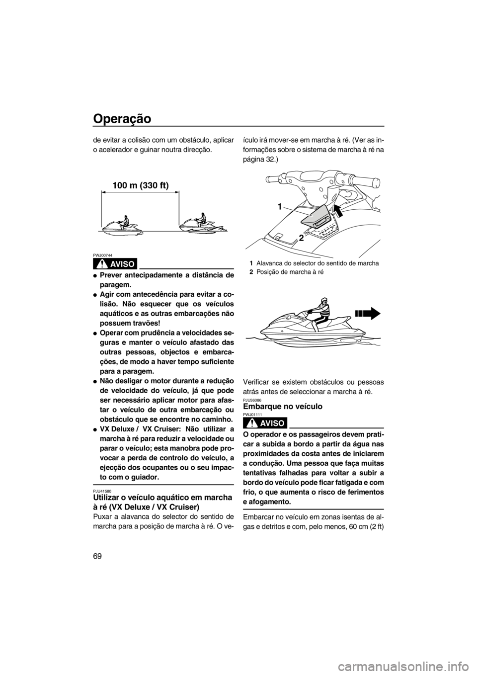 YAMAHA VX 2013  Manual de utilização (in Portuguese) Operação
69
de evitar a colisão com um obstáculo, aplicar
o acelerador e guinar noutra direcção.
AV I S O
PWJ00744
●Prever antecipadamente a distância de
paragem.
●Agir com antecedência pa