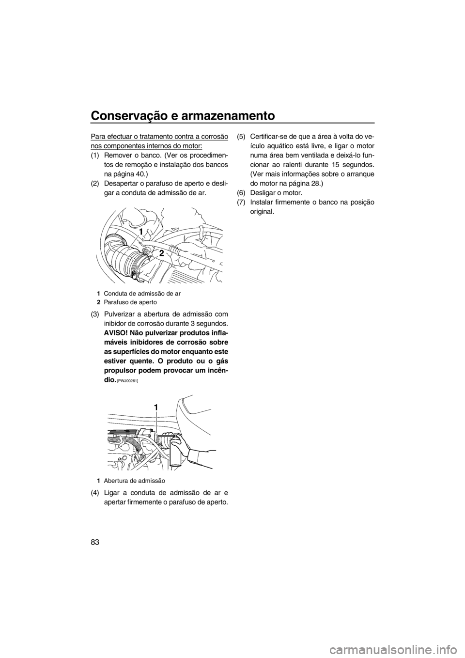 YAMAHA VX 2013 Manual de utilização (in Portuguese) Conservação e armazenamento
83
Para efectuar o tratamento contra a corrosão
nos componentes internos do motor:
(1) Remover o banco. (Ver os procedimen-
tos de remoção e instalação dos bancos
na YAMAHA VX 2013 Manual de utilização (in Portuguese) Conservação e armazenamento
83
Para efectuar o tratamento contra a corrosão
nos componentes internos do motor:
(1) Remover o banco. (Ver os procedimen-
tos de remoção e instalação dos bancos
na