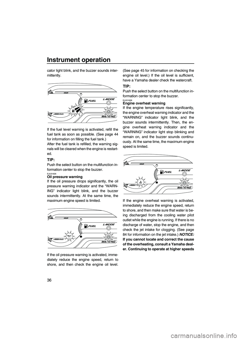 YAMAHA VX 2012  Owners Manual Instrument operation
36
cator light blink, and the buzzer sounds inter-
mittently.
If the fuel level warning is activated, refill the
fuel tank as soon as possible. (See page 44
for information on fil