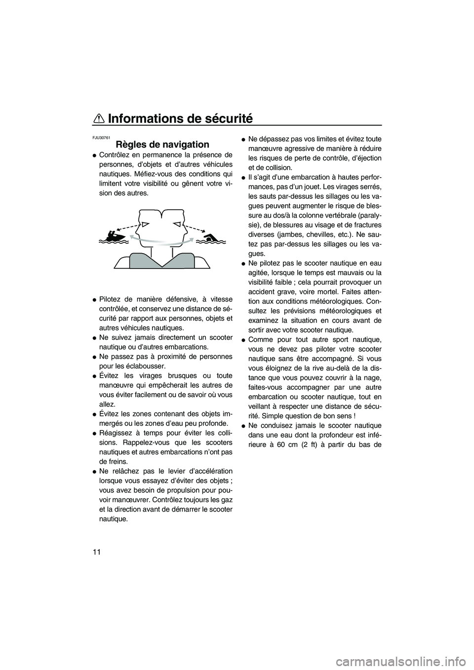 YAMAHA VX DELUXE 2012  Notices Demploi (in French) Informations de sécurité
11
FJU30761
Règles de navigation 
Contrôlez en permanence la présence de
personnes, d’objets et d’autres véhicules
nautiques. Méfiez-vous des conditions qui
limite