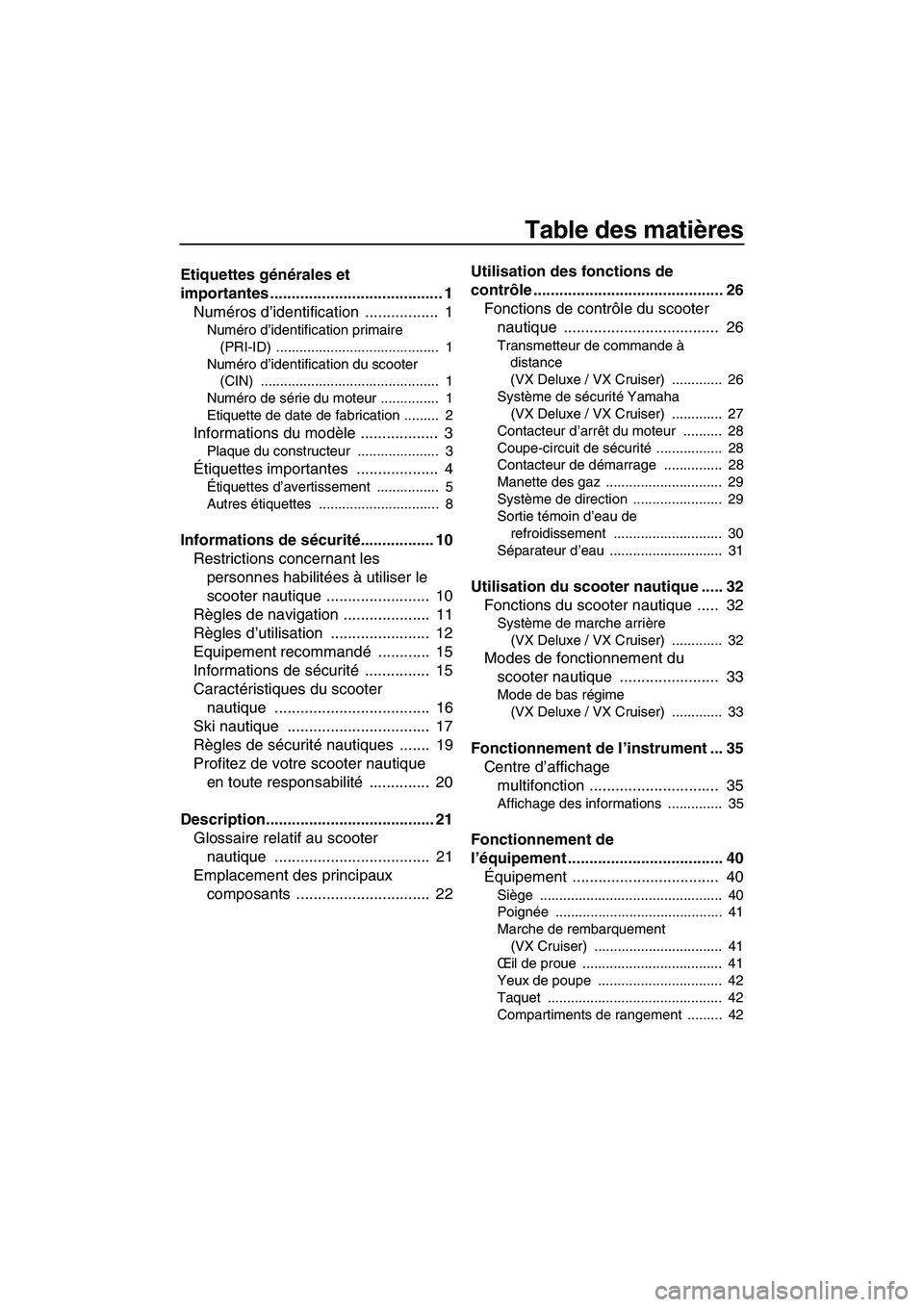YAMAHA VX CRUISER 2012 Notices Demploi (in French) Table des matières
Etiquettes générales et
importantes ........................................ 1
Numéros d’identification ................. 1
Numéro d’identification primaire
(PRI-ID) ... YAMAHA VX CRUISER 2012 Notices Demploi (in French) Table des matières
Etiquettes générales et
importantes ........................................ 1
Numéros d’identification ................. 1
Numéro d’identification primaire
(PRI-ID) ...