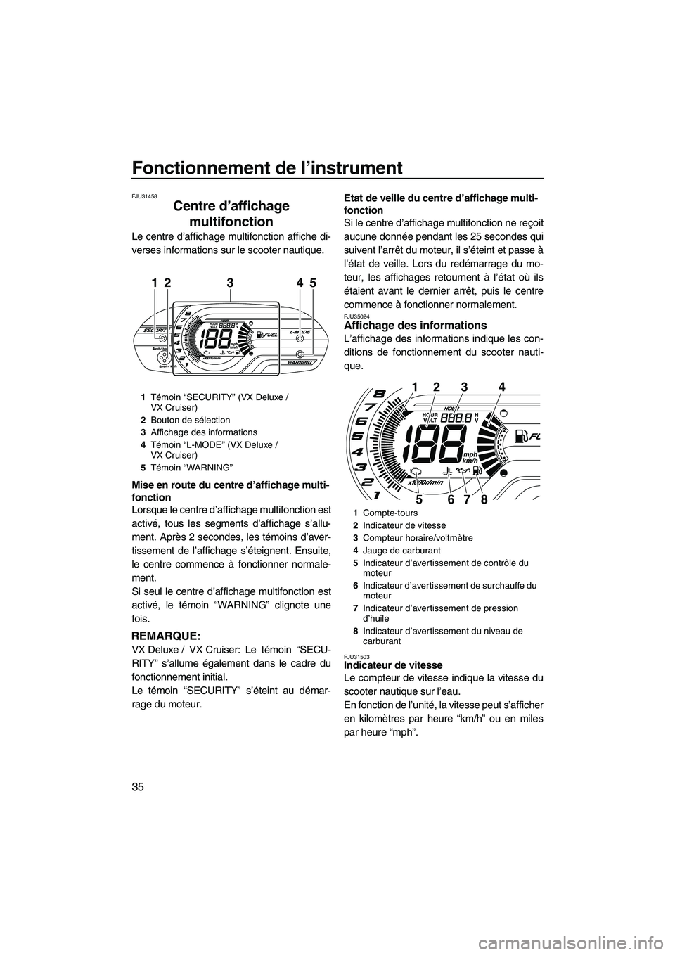YAMAHA VX DELUXE 2012 Notices Demploi (in French) Fonctionnement de l’instrument
35
FJU31458
Centre d’affichage
multifonction
Le centre d’affichage multifonction affiche di-
verses informations sur le scooter nautique.
Mise en route du centre YAMAHA VX DELUXE 2012 Notices Demploi (in French) Fonctionnement de l’instrument
35
FJU31458
Centre d’affichage
multifonction
Le centre d’affichage multifonction affiche di-
verses informations sur le scooter nautique.
Mise en route du centre
