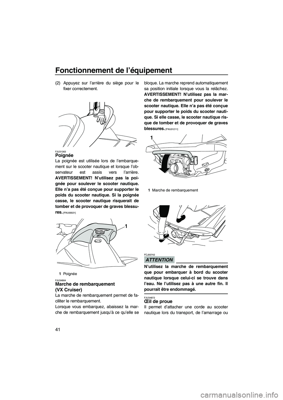 YAMAHA VX DELUXE 2012 Notices Demploi (in French) Fonctionnement de l’équipement
41
(2) Appuyez sur l’arrière du siège pour le
fixer correctement.
FJU31363Poignée
La poignée est utilisée lors de l’embarque-
ment sur le scooter nautique e YAMAHA VX DELUXE 2012 Notices Demploi (in French) Fonctionnement de l’équipement
41
(2) Appuyez sur l’arrière du siège pour le
fixer correctement.
FJU31363Poignée
La poignée est utilisée lors de l’embarque-
ment sur le scooter nautique e