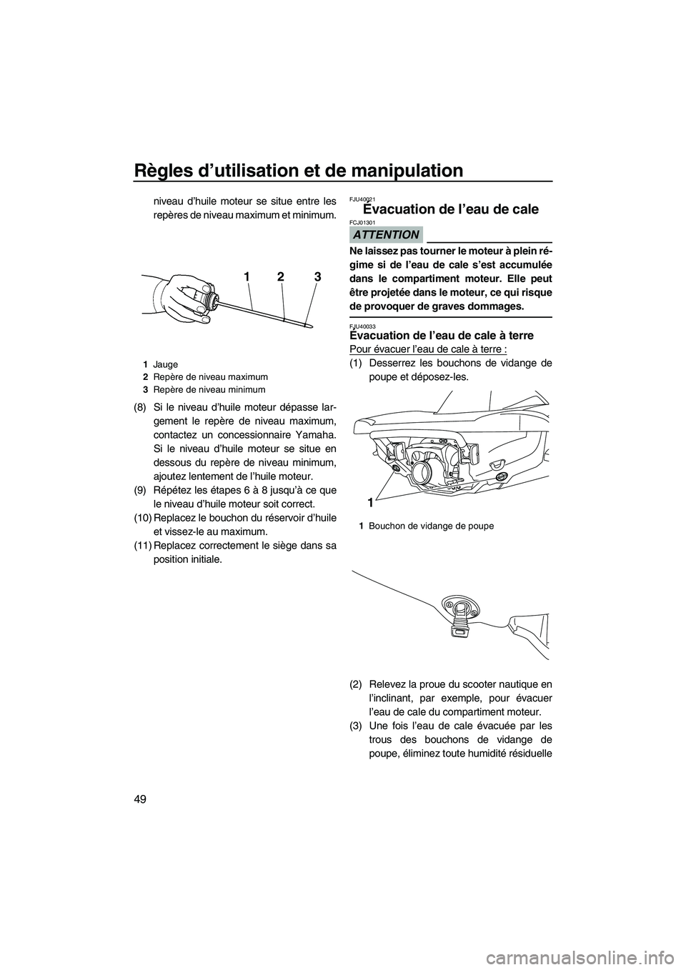 YAMAHA VX DELUXE 2012  Notices Demploi (in French) Règles d’utilisation et de manipulation
49
niveau d’huile moteur se situe entre les
repères de niveau maximum et minimum.
(8) Si le niveau d’huile moteur dépasse lar-
gement le repère de niv