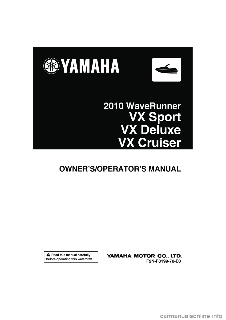 YAMAHA VX CRUISER 2010  Owners Manual  Read this manual carefully 
before operating this watercraft.
OWNER’S/OPERATOR’S MANUAL
2010 WaveRunner
VX Sport
VX Deluxe
VX Cruiser
F2N-F8199-70-E0
UF2N70E0.book  Page 1  Tuesday, October 6, 20