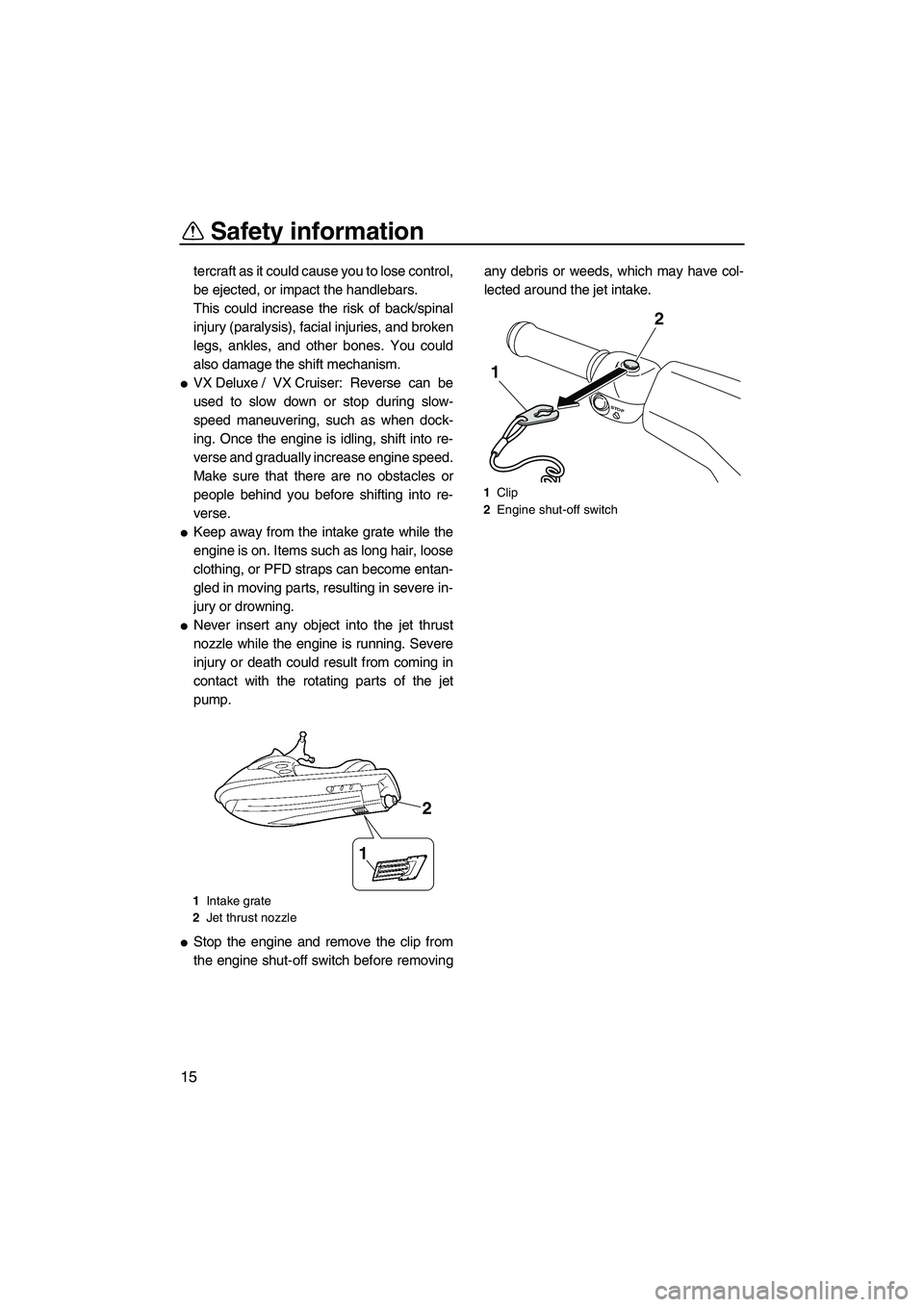 YAMAHA VX SPORT 2010 Owners Manual Safety information
15
tercraft as it could cause you to lose control,
be ejected, or impact the handlebars.
This could increase the risk of back/spinal
injury (paralysis), facial injuries, and broken
