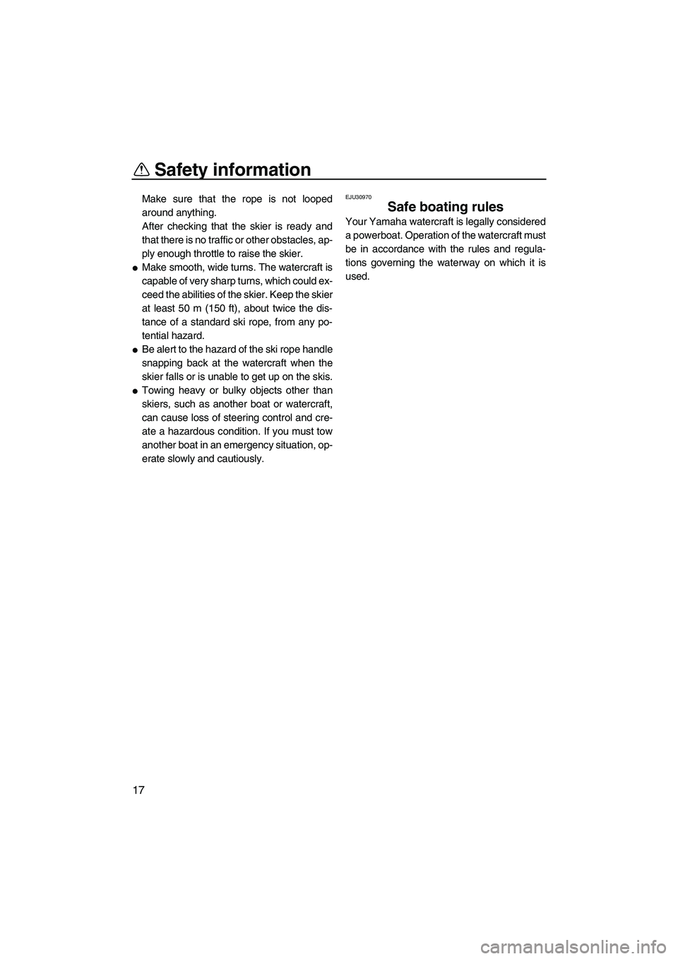 YAMAHA VX DELUXE 2010 Owners Manual Safety information
17
Make sure that the rope is not looped
around anything.
After checking that the skier is ready and
that there is no traffic or other obstacles, ap-
ply enough throttle to raise th