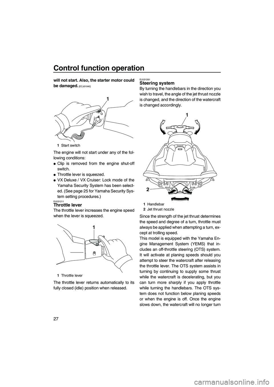 YAMAHA VX SPORT 2010 Owners Guide Control function operation
27
will not start. Also, the starter motor could
be damaged.
 [ECJ01040]
The engine will not start under any of the fol-
lowing conditions:
Clip is removed from the engine 