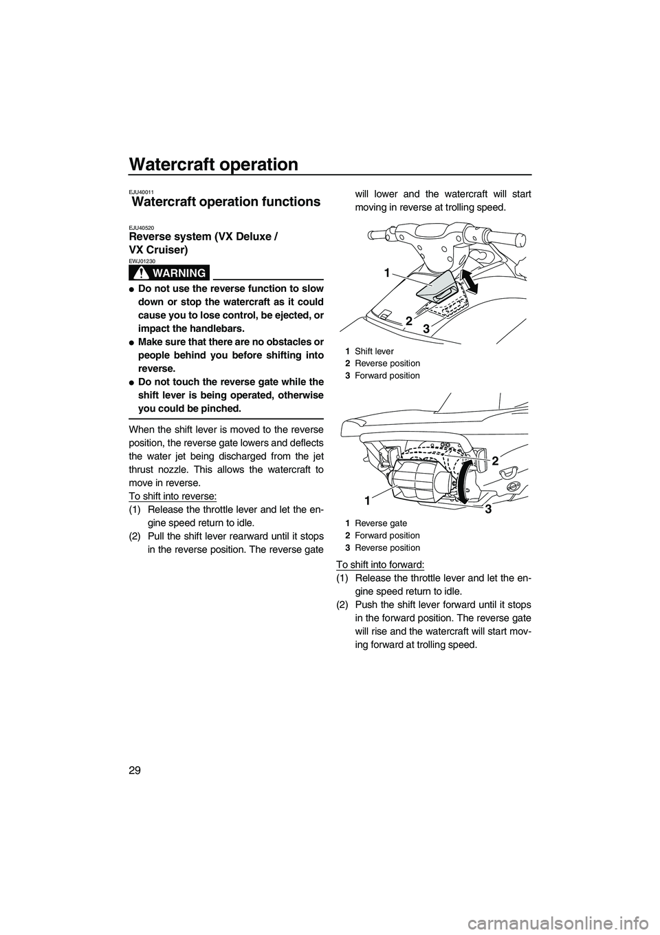 YAMAHA VX SPORT 2010 Owners Guide Watercraft operation
29
EJU40011
Watercraft operation functions 
EJU40520Reverse system (VX Deluxe / 
VX Cruiser) 
WARNING
EWJ01230
Do not use the reverse function to slow
down or stop the watercraft