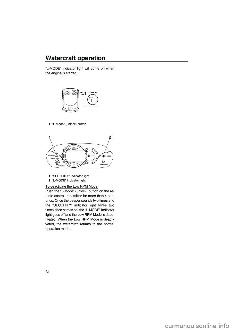 YAMAHA VX SPORT 2010 Owners Guide Watercraft operation
31
“L-MODE” indicator light will come on when
the engine is started.
To deactivate the Low RPM Mode:
Push the “L-Mode” (unlock) button on the re-
mote control transmitter 