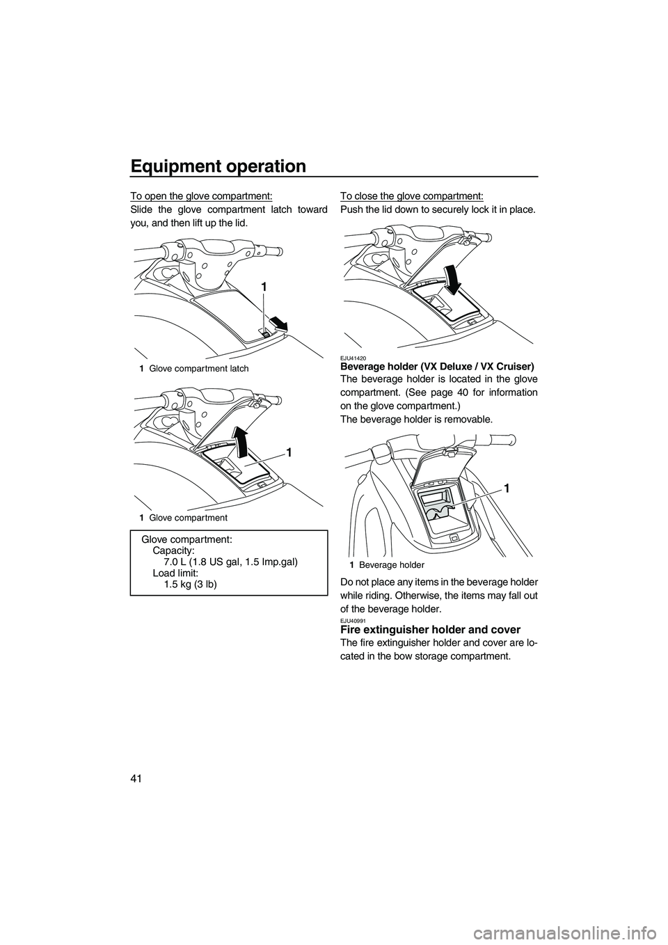 YAMAHA VX SPORT 2010 Service Manual Equipment operation
41
To open the glove compartment:
Slide the glove compartment latch toward
you, and then lift up the lid.To close the glove compartment:Push the lid down to securely lock it in pla