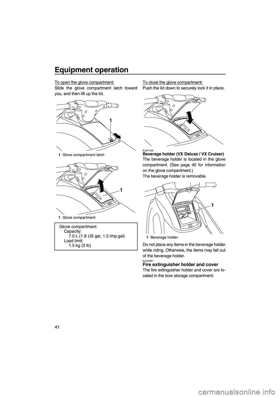 YAMAHA VX DELUXE 2010 Service Manual Equipment operation
41
To open the glove compartment:
Slide the glove compartment latch toward
you, and then lift up the lid.To close the glove compartment:Push the lid down to securely lock it in pla