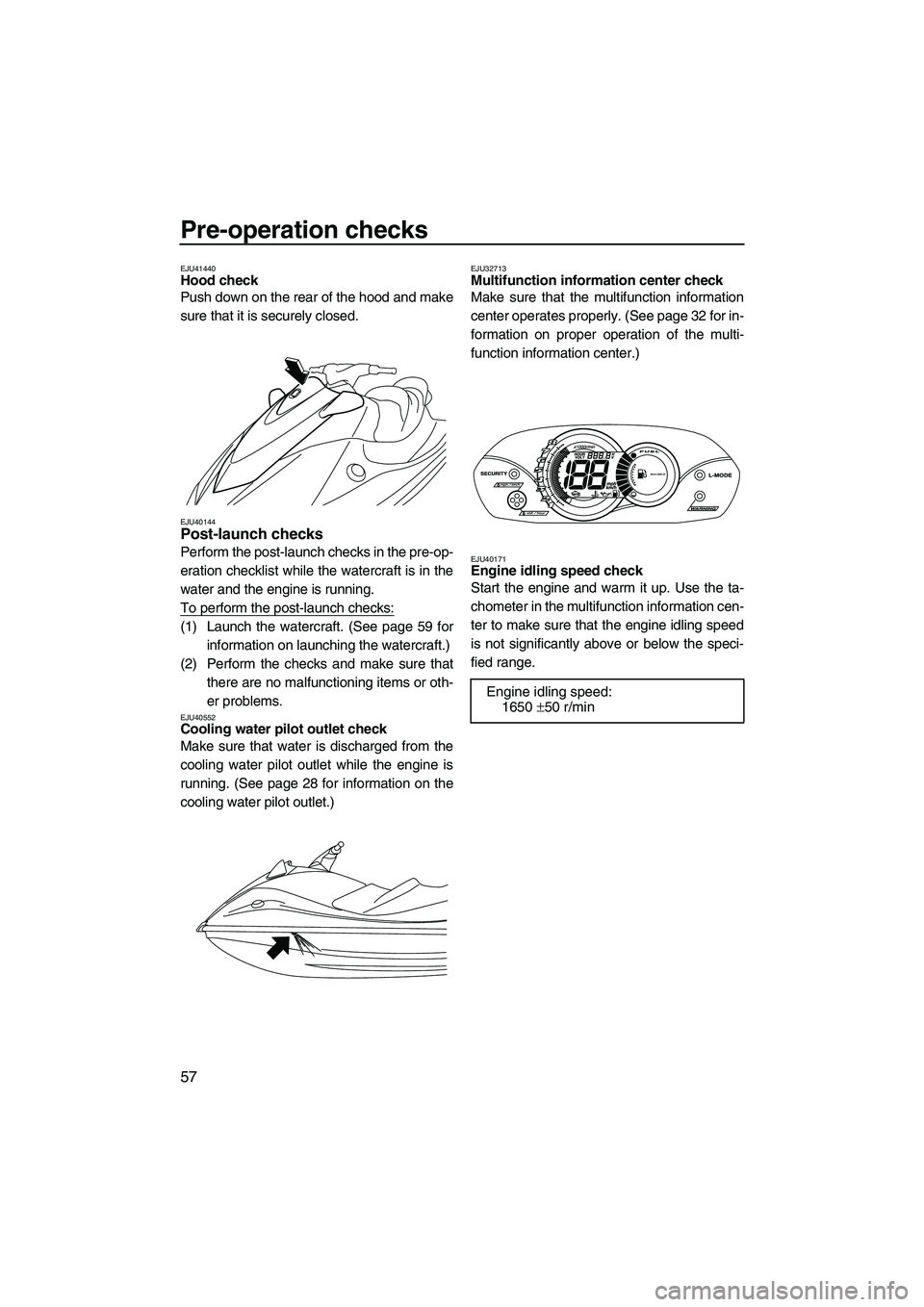 YAMAHA VX 2010 User Guide Pre-operation checks
57
EJU41440Hood check
Push down on the rear of the hood and make
sure that it is securely closed.
EJU40144Post-launch checks
Perform the post-launch checks in the pre-op-
eratio YAMAHA VX 2010 User Guide Pre-operation checks
57
EJU41440Hood check
Push down on the rear of the hood and make
sure that it is securely closed.
EJU40144Post-launch checks
Perform the post-launch checks in the pre-op-
eratio