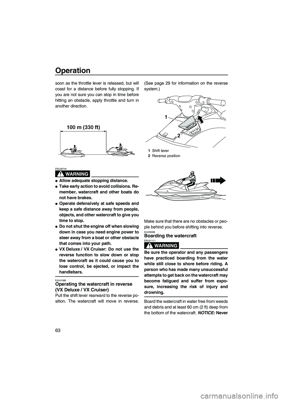 YAMAHA VX 2010  Owners Manual Operation
63
soon as the throttle lever is released, but will
coast for a distance before fully stopping. If
you are not sure you can stop in time before
hitting an obstacle, apply throttle and turn i