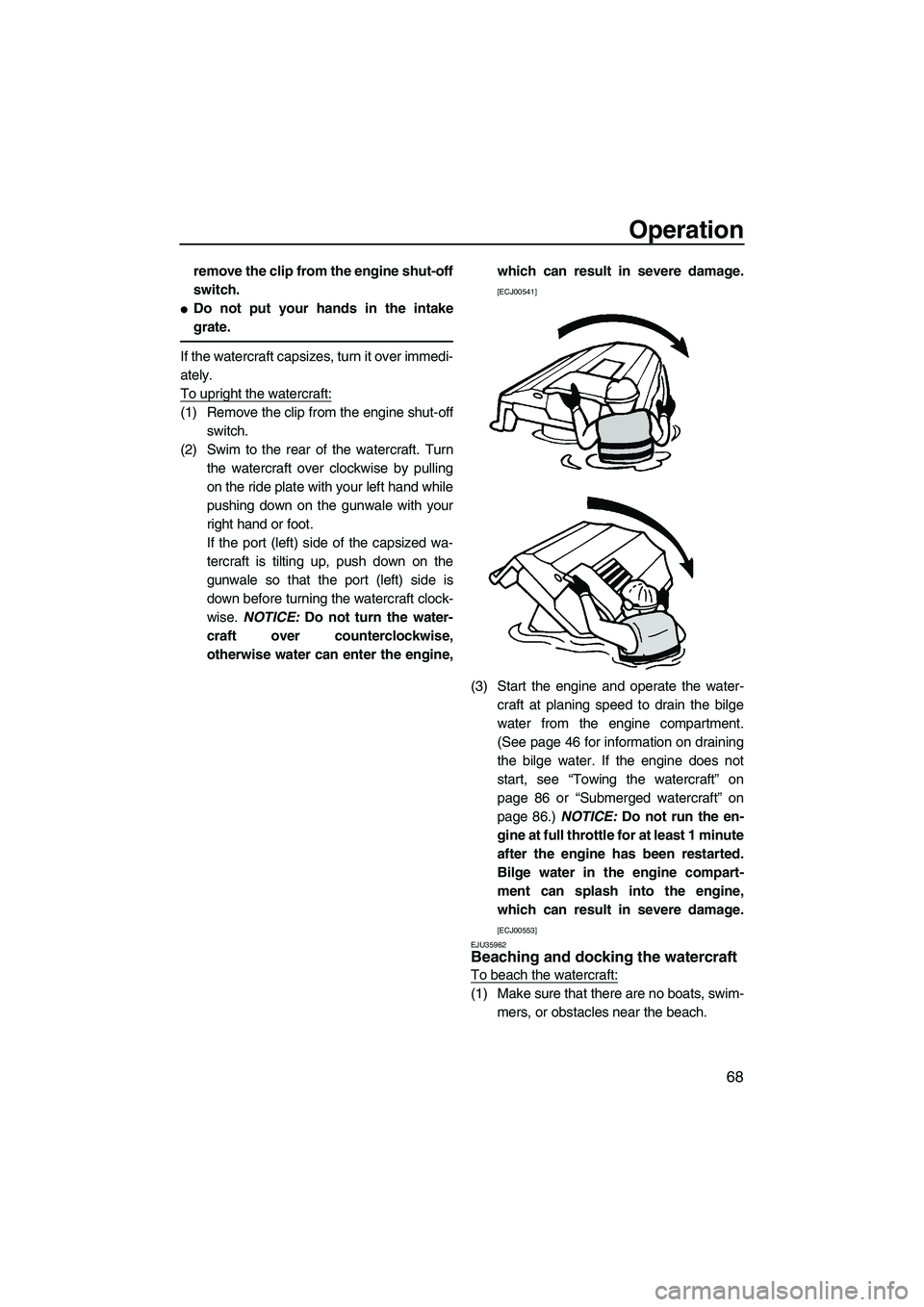 YAMAHA VX CRUISER 2010 Service Manual Operation
68
remove the clip from the engine shut-off
switch.
Do not put your hands in the intake
grate.
If the watercraft capsizes, turn it over immedi-
ately.
To upright the watercraft:
(1) Remove 