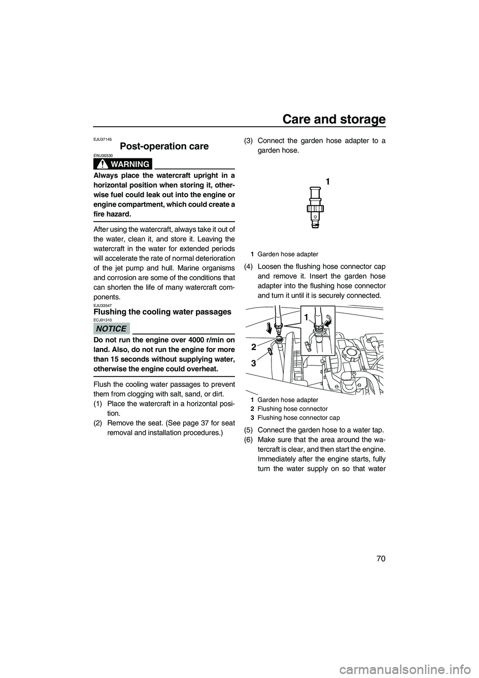 YAMAHA VX CRUISER 2010 Service Manual Care and storage
70
EJU37145
Post-operation care 
WARNING
EWJ00330
Always place the watercraft upright in a
horizontal position when storing it, other-
wise fuel could leak out into the engine or
engi