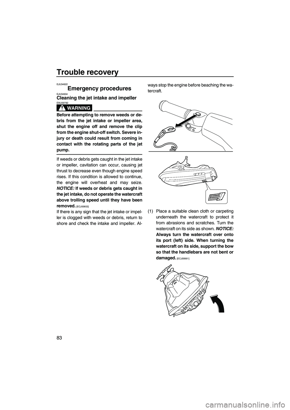 YAMAHA VX 2010 Owners Manual Trouble recovery
83
EJU34622
Emergency procedures EJU34634Cleaning the jet intake and impeller 
WARNING
EWJ00782
Before attempting to remove weeds or de-
bris from the jet intake or impeller area,
shu